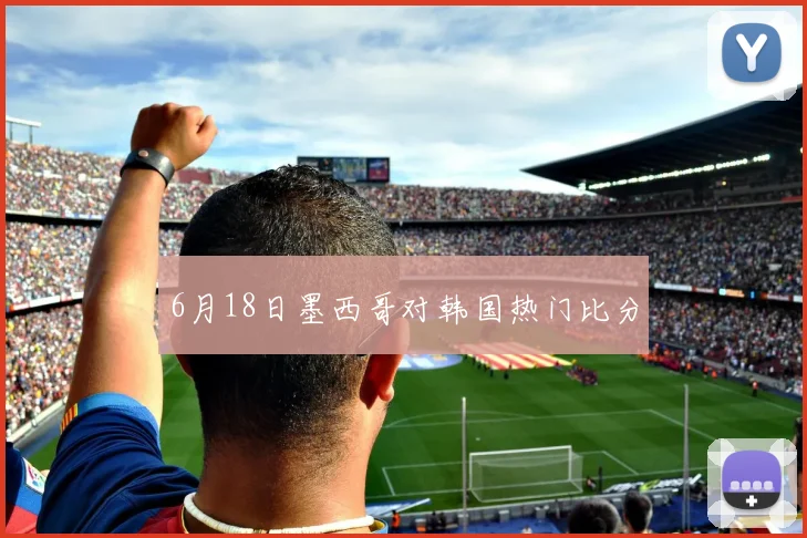 6月18日墨西哥对韩国热门比分