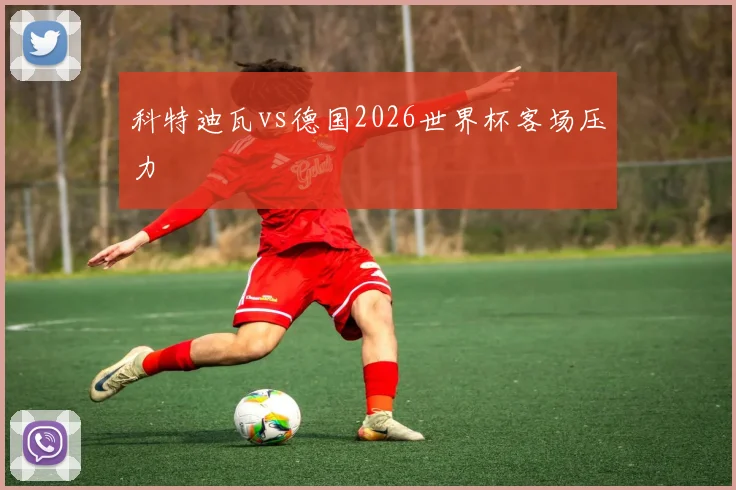 科特迪瓦vs德国2026世界杯客场压力