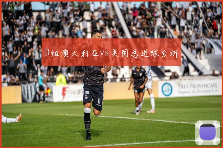D组澳大利亚vs美国总进球分析