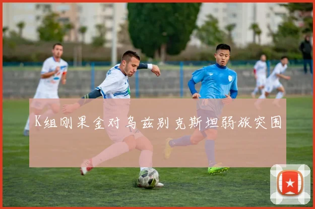 K组刚果金对乌兹别克斯坦弱旅突围