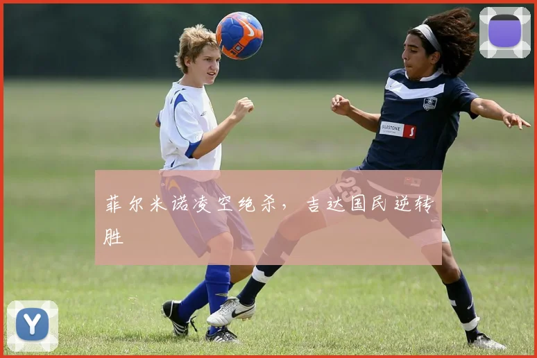 菲尔米诺凌空绝杀，吉达国民逆转胜