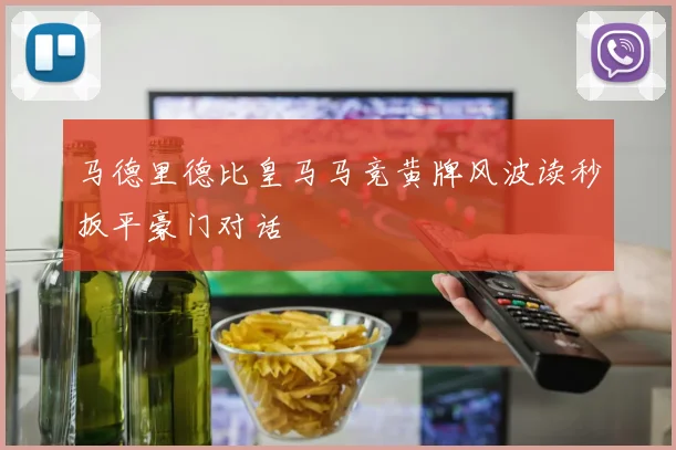马德里德比皇马马竞黄牌风波读秒扳平豪门对话