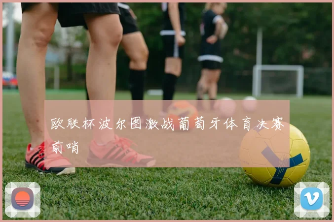欧联杯波尔图激战葡萄牙体育决赛前哨