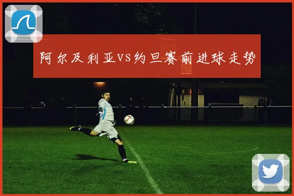 阿尔及利亚vs约旦赛前进球走势